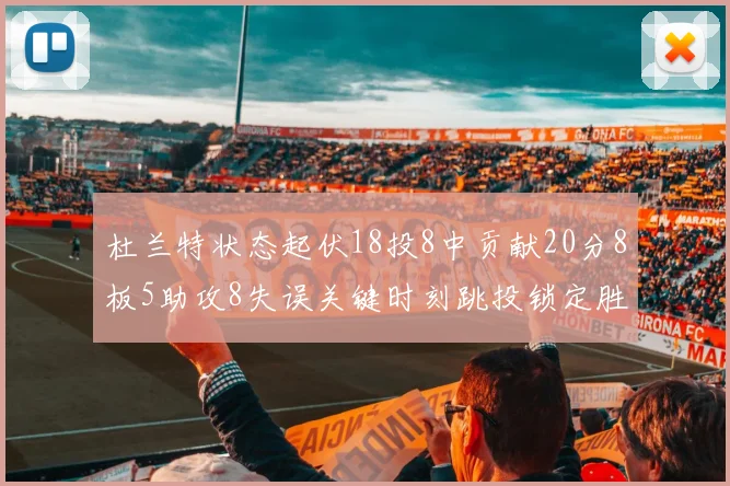杜兰特状态起伏18投8中贡献20分8板5助攻8失误关键时刻跳投锁定胜局