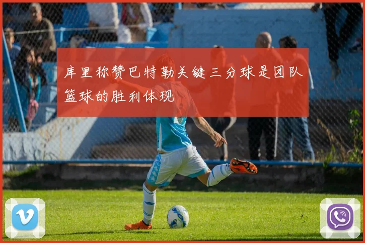 库里称赞巴特勒关键三分球是团队篮球的胜利体现