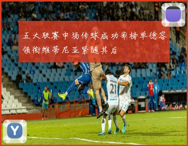 五大联赛中场传球成功率榜单德容领衔维蒂尼亚紧随其后