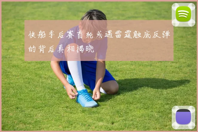 快船季后赛首轮或遇雷霆触底反弹的背后真相揭晓