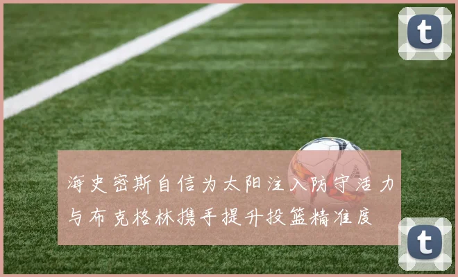 海史密斯自信为太阳注入防守活力与布克格林携手提升投篮精准度
