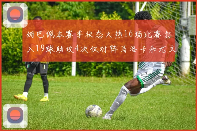 姆巴佩本赛季状态火热16场比赛打入19球助攻4次仅对阵马洛卡和尤文未能破门