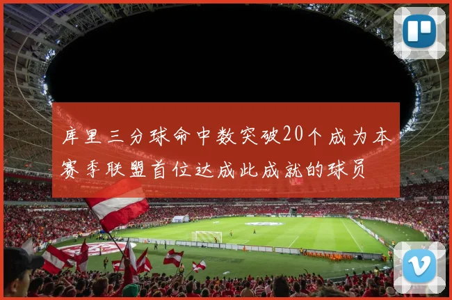库里三分球命中数突破20个成为本赛季联盟首位达成此成就的球员