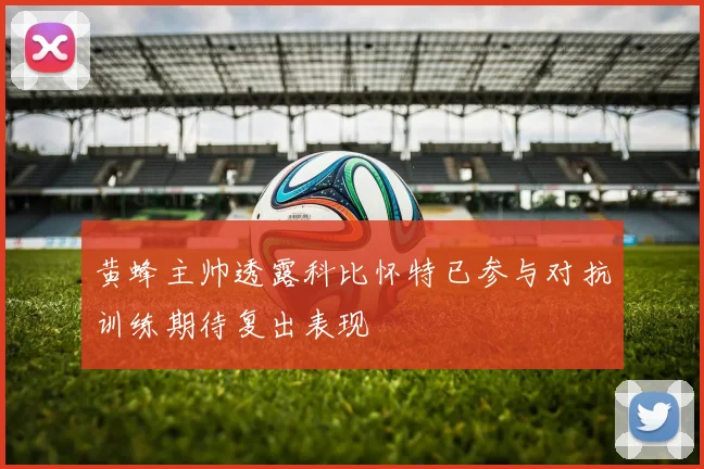 黄蜂主帅透露科比怀特已参与对抗训练期待复出表现