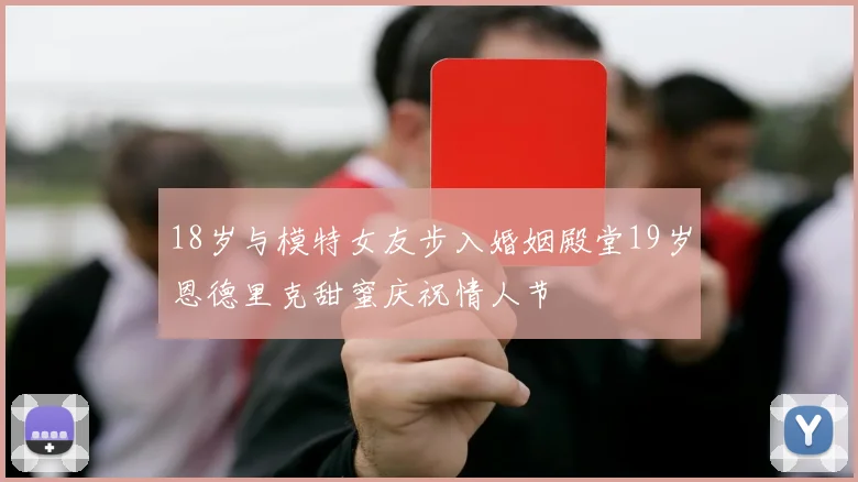 18岁与模特女友步入婚姻殿堂19岁恩德里克甜蜜庆祝情人节