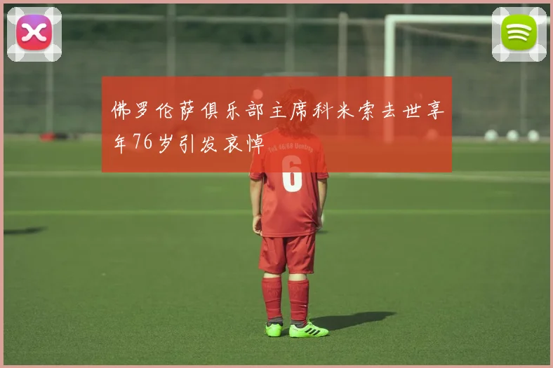 佛罗伦萨俱乐部主席科米索去世享年76岁引发哀悼