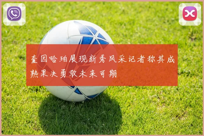 奎因哈珀展现新秀风采记者称其成熟果决勇敢未来可期