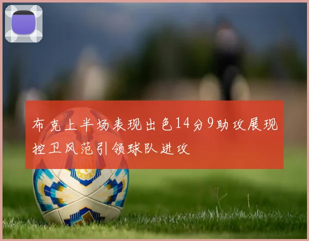 布克上半场表现出色14分9助攻展现控卫风范引领球队进攻