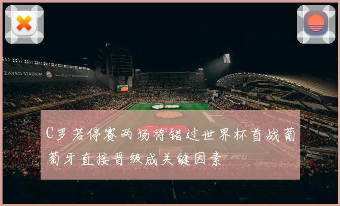C罗若停赛两场将错过世界杯首战葡萄牙直接晋级成关键因素