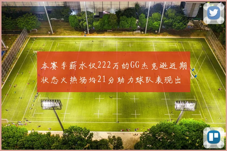 本赛季薪水仅222万的GG杰克逊近期状态火热场均21分助力球队表现出色
