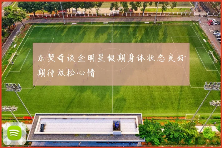 东契奇谈全明星假期身体状态良好期待放松心情