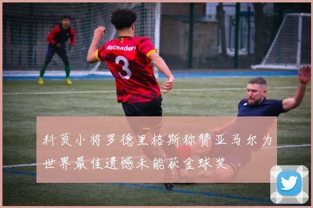 科莫小将罗德里格斯称赞亚马尔为世界最佳遗憾未能获金球奖