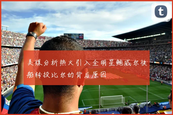 美媒分析热火引入全明星鲍威尔快船转投比尔的背后原因