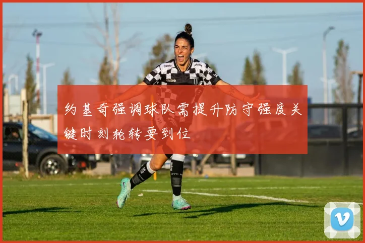 约基奇强调球队需提升防守强度关键时刻轮转要到位