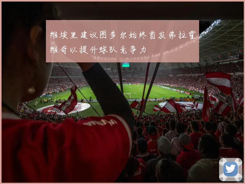 维埃里建议图多尔始终首发弗拉霍维奇以提升球队竞争力