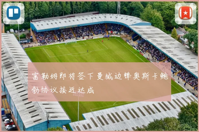 富勒姆即将签下曼城边锋奥斯卡鲍勃协议接近达成