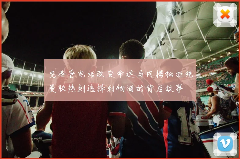 克洛普电话改变命运马内揭秘拒绝曼联热刺选择利物浦的背后故事