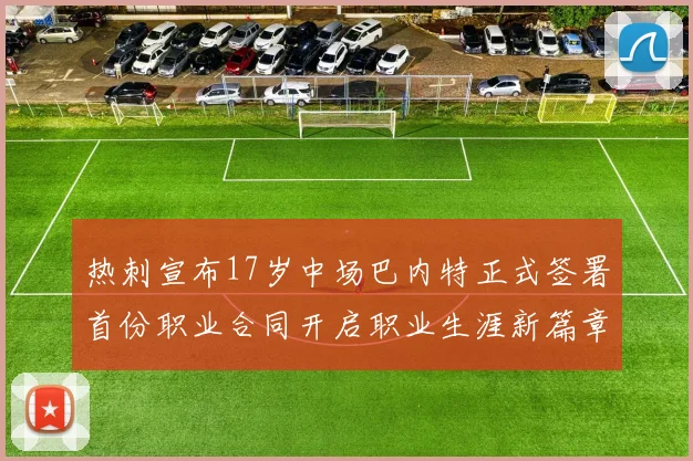 热刺宣布17岁中场巴内特正式签署首份职业合同开启职业生涯新篇章