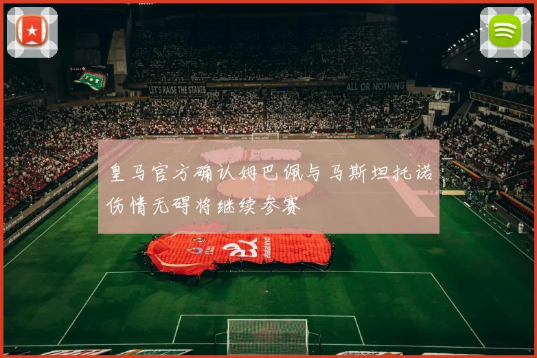 皇马官方确认姆巴佩与马斯坦托诺伤情无碍将继续参赛